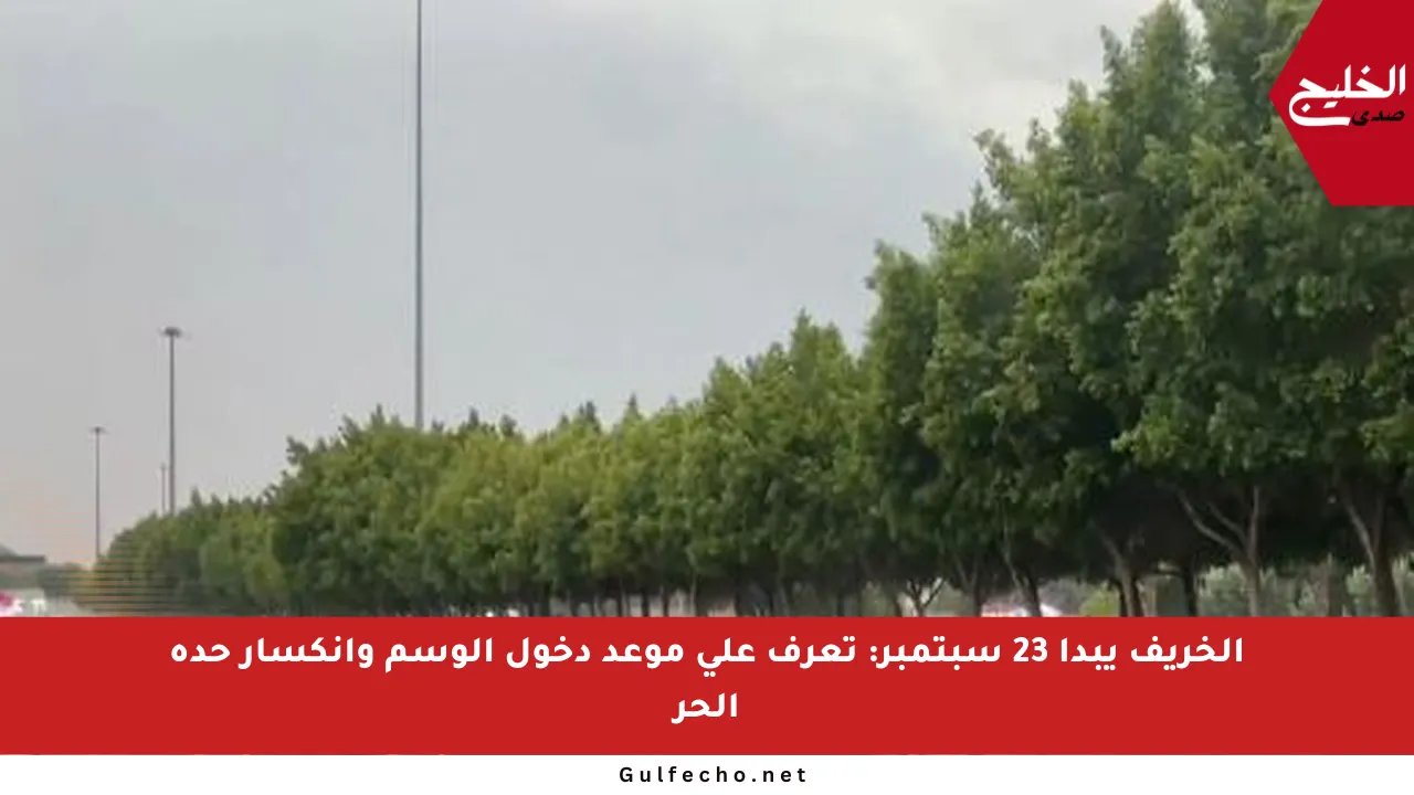الخريف يبدأ 23 سبتمبر: تعرف على موعد دخول الوسم وانكسار حدة الحر